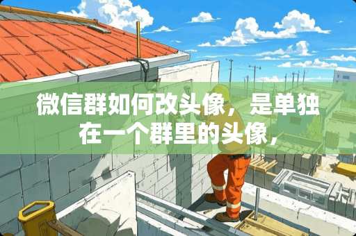 微信群如何改头像，是单独在一个群里的头像，