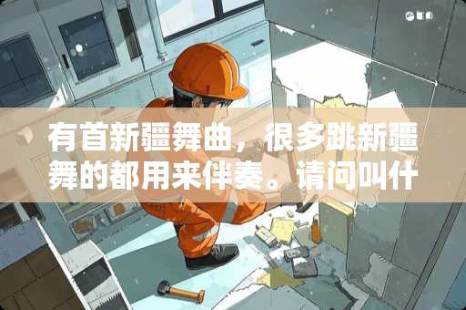 有首新疆舞曲，很多跳新疆舞的都用来伴奏。请问叫什么名字？