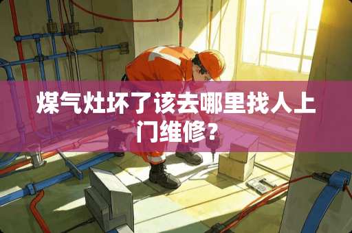 煤气灶坏了该去***人上门维修？