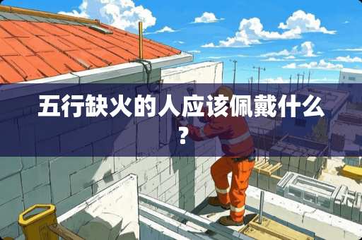 五行缺火的人应该佩戴什么？