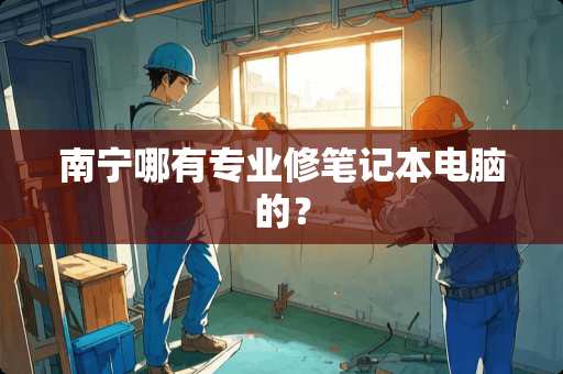 南宁哪有专业修笔记本电脑的？