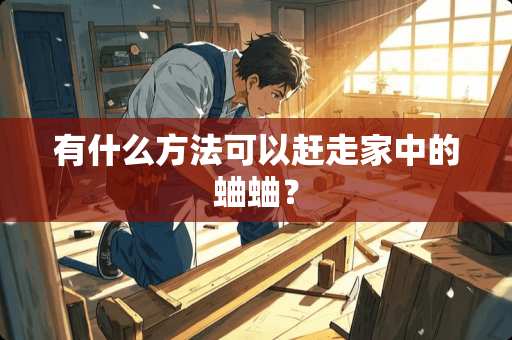 有什么方法可以赶走家中的蛐蛐？