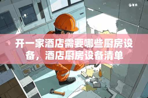 开一家酒店需要哪些厨房设备，酒店厨房设备清单