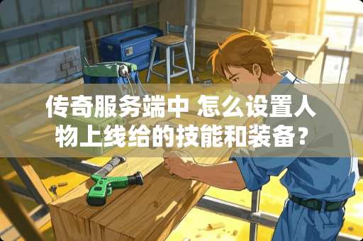 传奇服务端中 怎么设置人物上线给的技能和装备？