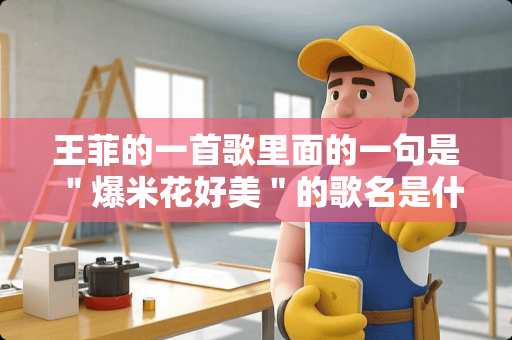 王菲的一首歌里面的一句是＂爆米花好美＂的歌名是什么？