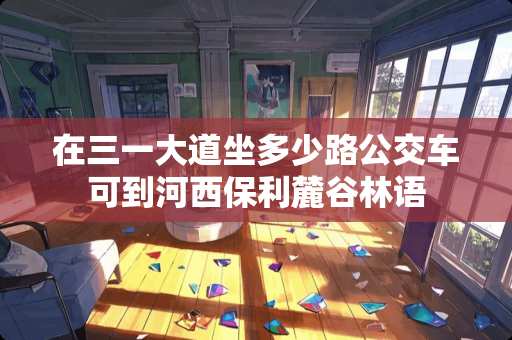 在三一大道坐多少路公交车可到河西保利麓谷林语