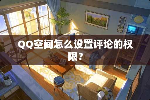 QQ空间怎么设置评论的权限？