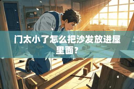 门太小了怎么把沙发放进屋里面？
