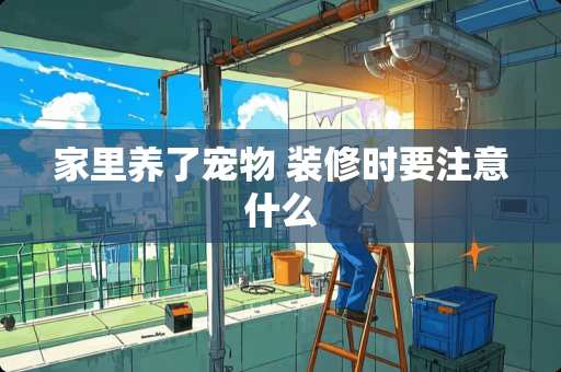 家里养了宠物 装修时要注意什么