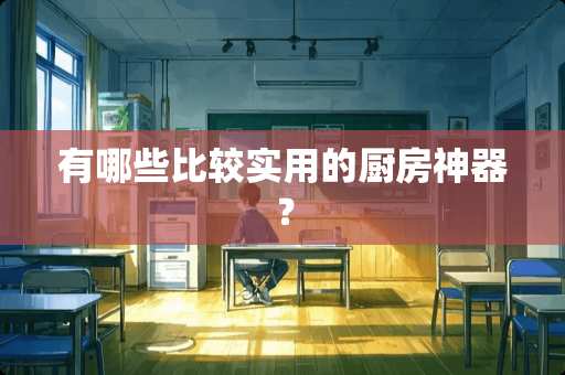 有哪些比较实用的厨房神器？