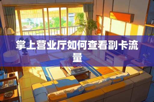 掌上营业厅如何查看副卡流量