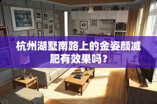 杭州湖墅南路上的金姿颜减肥有效果吗？