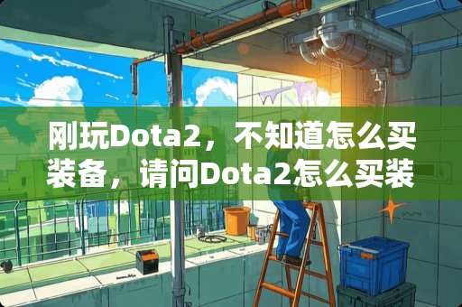 刚玩Dota2，不知道怎么买装备，请问Dota2怎么买装备？
