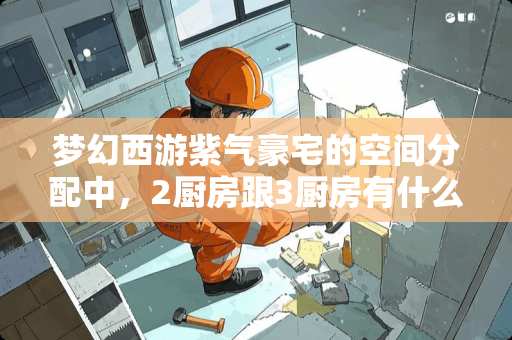 梦幻西游紫气豪宅的空间分配中，2厨房跟3厨房有什么区别？