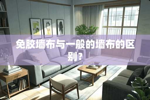 免胶墙布与一般的墙布的区别？