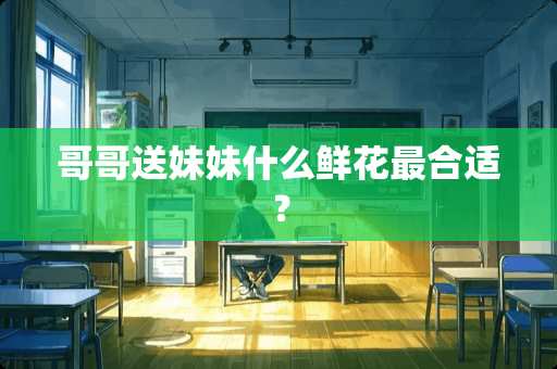 哥哥送妹妹什么鲜花最合适？