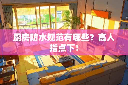 厨房防水规范有哪些？高人指点下！