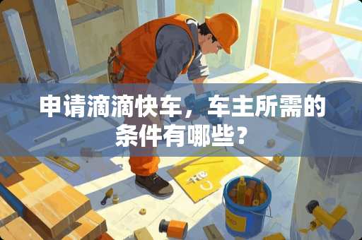 申请滴滴快车，车主所需的条件有哪些？
