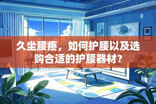 久坐腰疼，如何护腰以及选购合适的护腰器材？