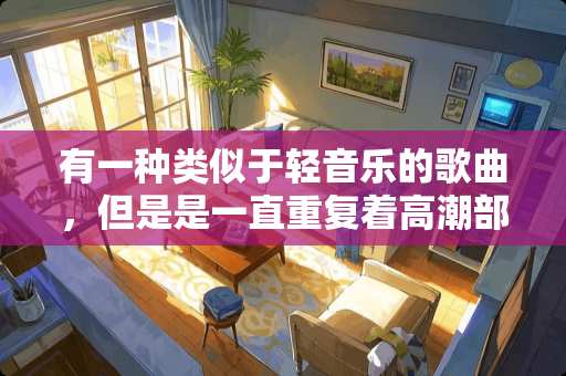 有一种类似于轻音乐的歌曲，但是是一直重复着**部分的旋律，这种音乐叫什么音乐啊？