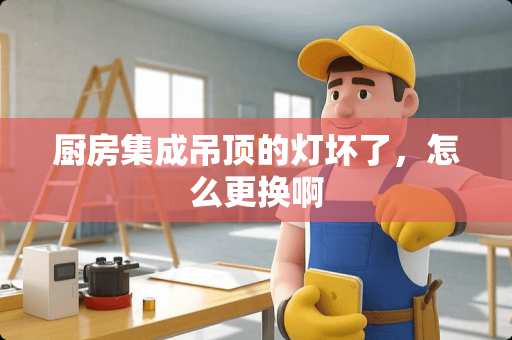 厨房集成吊顶的灯坏了，怎么更换啊