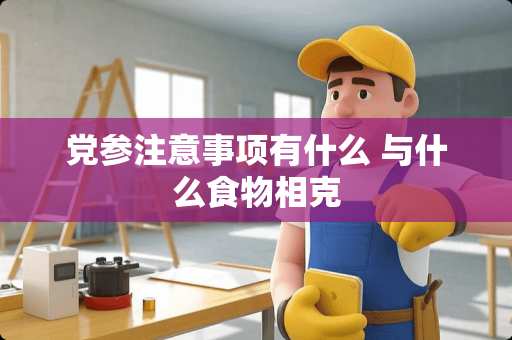 *参注意事项有什么 与什么食物相克