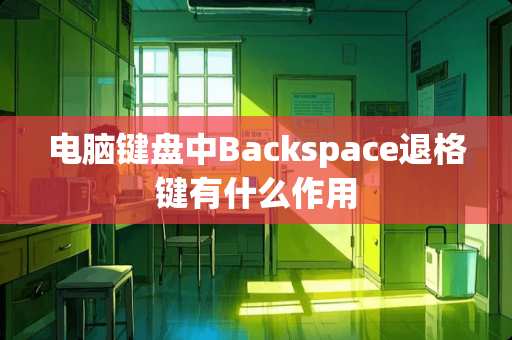 电脑键盘中Backspace退格键有什么作用