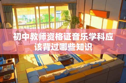 初中教师资格证音乐学科应该背过哪些知识
