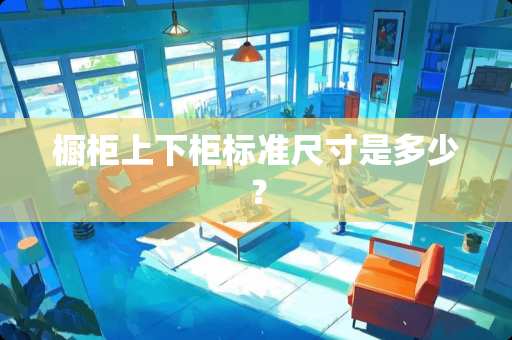 橱柜上下柜标准尺寸是多少？