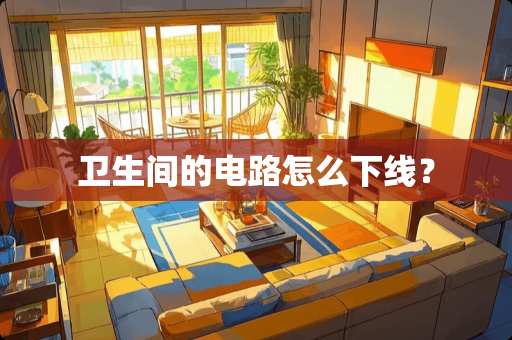 卫生间的电路怎么下线? 卫生间的电路怎么下线?