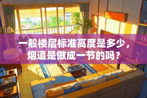 一般楼层标准高度是多少，烟道是做成一节的吗？