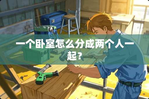 一个卧室怎么分成两个人一起？