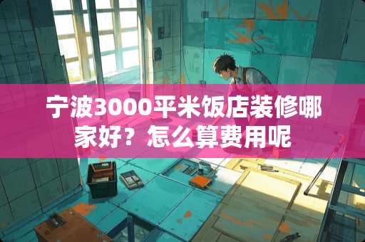 宁波3000平米饭店装修哪家好？怎么算费用呢