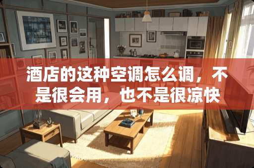 酒店的这种空调怎么调，不是很会用，也不是很凉快