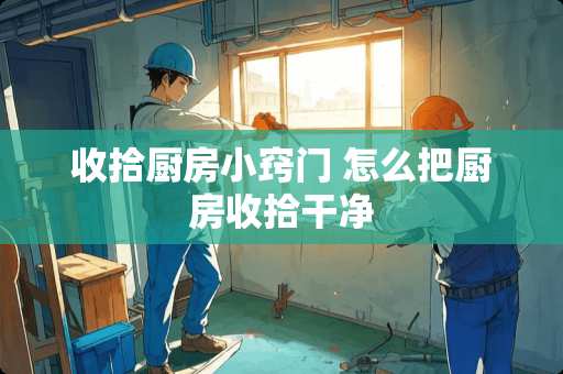 收拾厨房小窍门 怎么把厨房收拾干净