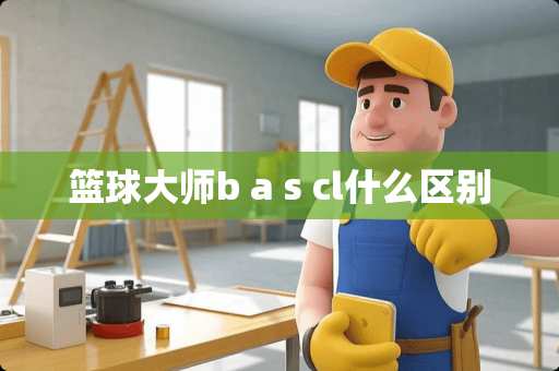 篮球大师b a s cl什么区别