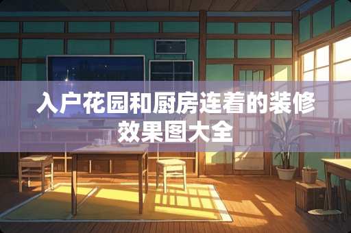 入户花园和厨房连着的装修效果图大全