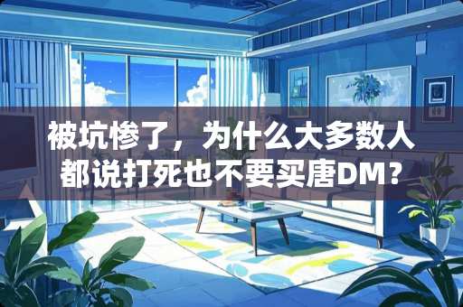 被坑惨了，为什么大多数人都说打死也不要买唐DM？
