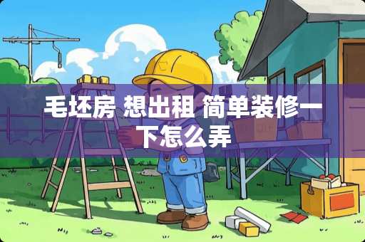 毛坯房 想出租 简单装修一下怎么弄
