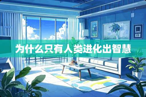 为什么只有人类进化出智慧