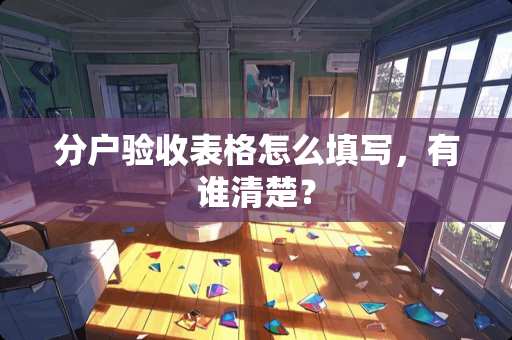 分户验收表格怎么填写，有谁清楚？