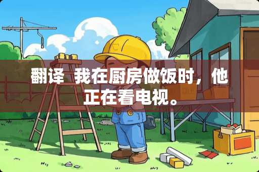 翻译  我在厨房做饭时，他正在看电视。