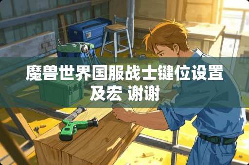 魔兽世界国服战士键位设置及宏 谢谢