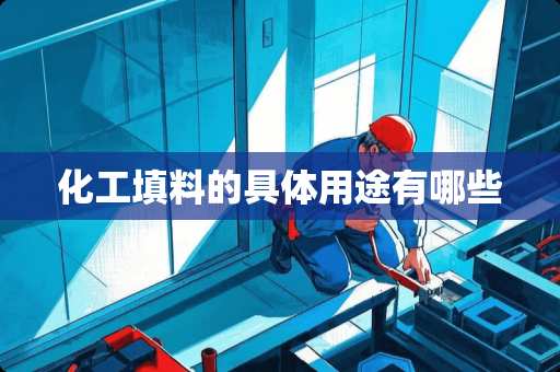 化工填料的具体用途有哪些