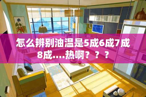 怎么辨别油温是5成6成7成8成....热啊？？？