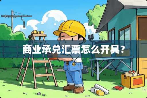 商业承兑汇票怎么开具？