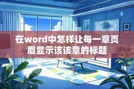 在word中怎样让每一章页眉显示该该章的标题