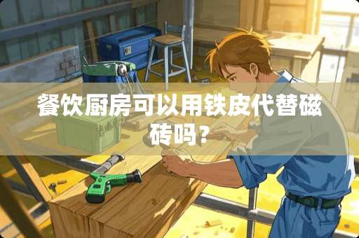 餐饮厨房可以用铁皮代替磁砖吗？