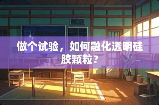 做个试验,如何融化透明硅胶颗粒? 做个试验,如何融化透明硅胶颗粒?