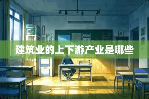 建筑业的上下游产业是哪些